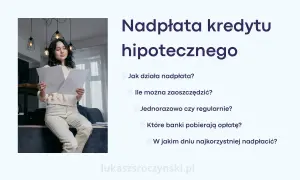 Kobieta analizuje dokumenty, zastanawiając się, jak splacić kredyt hipoteczny. Tekst obok wyjaśnia nadpłatę.