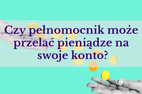 Czy pełnomocnik może przelać pieniądze na swoje konto? Dowiedz się, jak upoważnić kogoś do konta PKO.