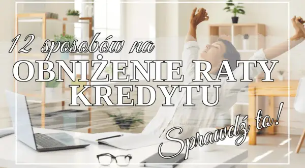 12 sposobów na obniżenie raty kredytu. Sprawdź warunki i odetchnij z ulgą!