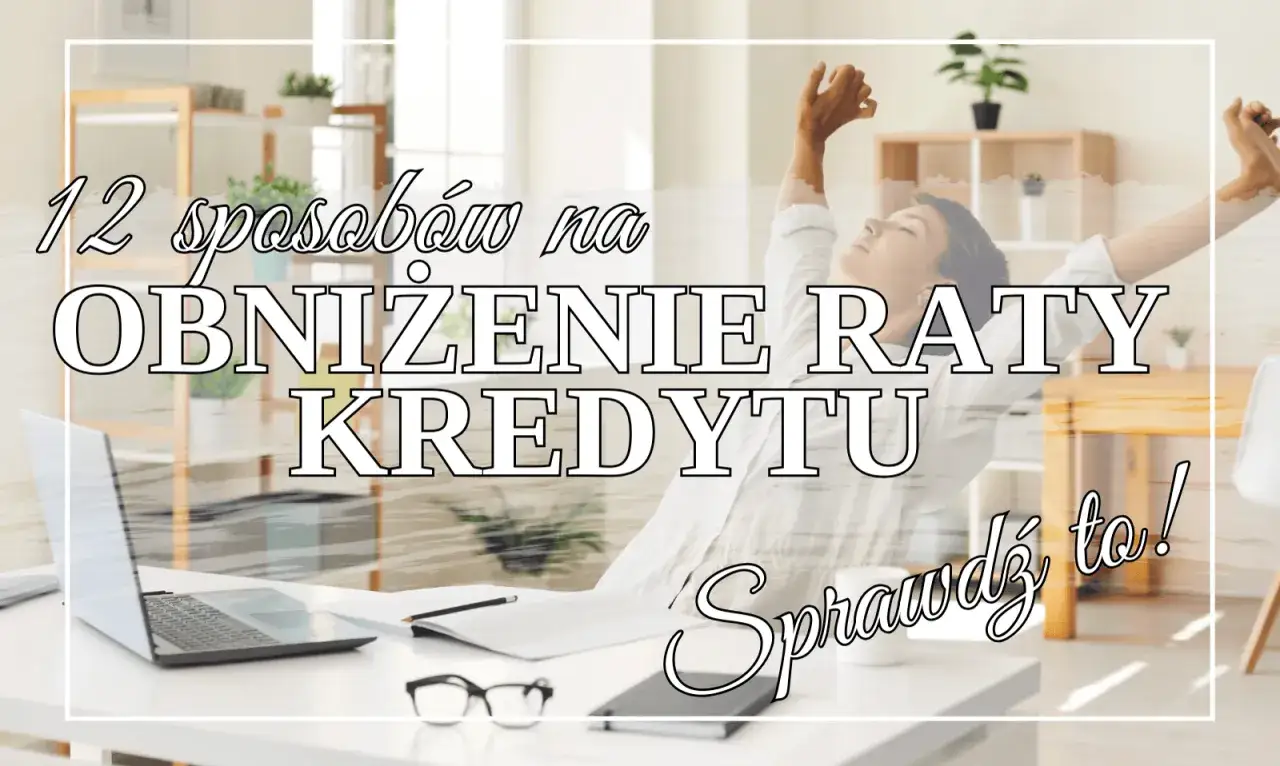 12 sposobów na obniżenie raty kredytu. Sprawdź warunki i poczuj ulgę!