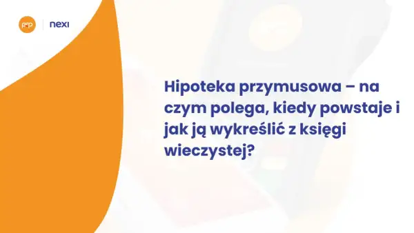 Hipoteka przymusowa: czym jest, kiedy powstaje i jak ją wykreślić z księgi wieczystej? Grafika z logotypami Nexi i Polskie ePłatności.